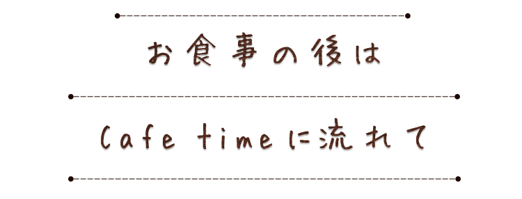 お食事の後はCafe timeに流れて